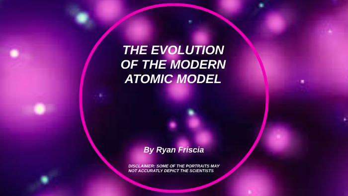 THE EVOLUTION OF THE MODERN ATOMIC MODEL by Ryan Friscia on Prezi