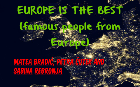 EUROPE IS THE BEST (famous people from europe) by Matea Bradić on Prezi