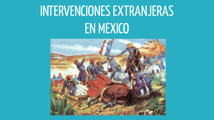INTERVENCIONES EXTRANJERAS EN MEXICO by Osbaldo Flores on Prezi