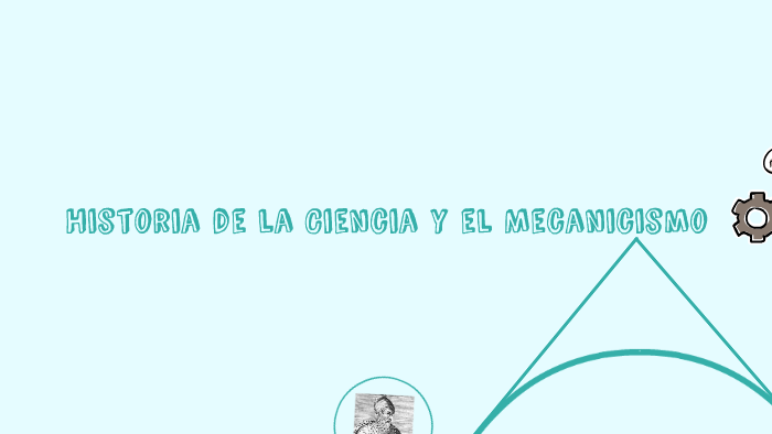 Historia de la Ciencia y el Mecanicismo by Patricia Tauroni on Prezi