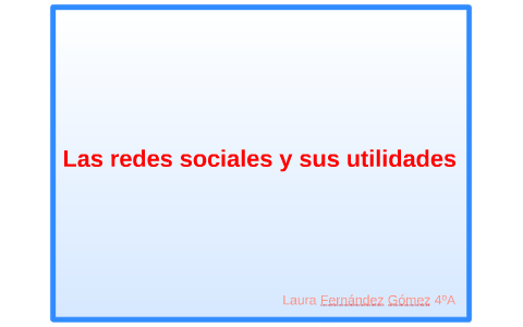 Las redes sociales y su actualidad by Laura Fernández Gómez on Prezi