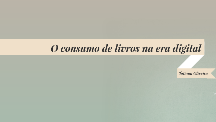 O consumo de livros na era digital by Tatiana Oliveira on Prezi