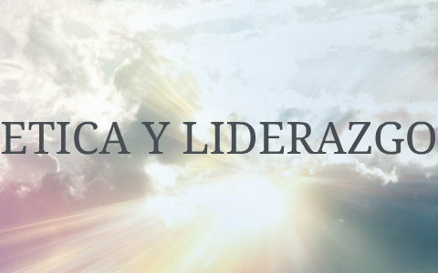 Ética y Liderazgo by Dianés O. Zelayandía on Prezi