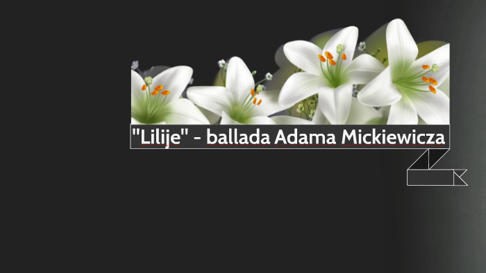 Ballada A Mickiewicza Lilije "Lilije" - ballada Adama Mickiewicza by y m on Prezi