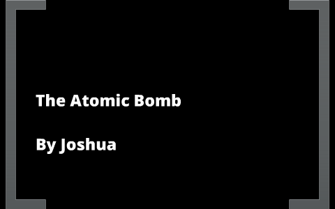 The atomic Bomb by Joshua Vanbeek on Prezi
