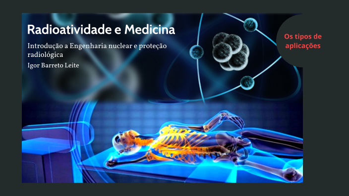 Aplicações da radioatividade na medicina by Igor Barreto Leite on Prezi