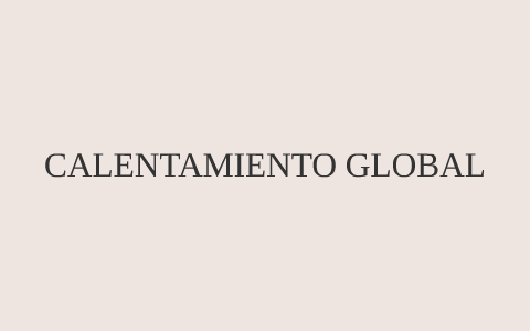 CALENTAMIENTO GLOBAL by NATHALI MEJIA on Prezi