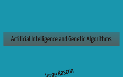 Artificial Intelligence and Genetic Algorithms by Jorge Rascon on Prezi