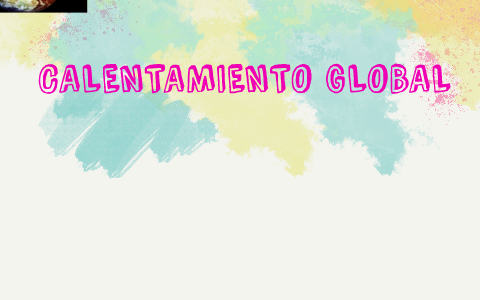 CALENTAMIENTO GLOBAL by Danna Rodriguez on Prezi