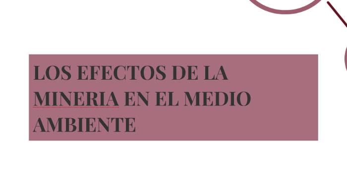 LOS EFECTOS DE LA MINERIA EN EL MEDIO AMBIENTE by alejandro mejia on Prezi