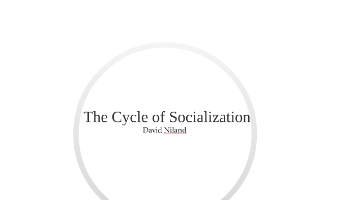 David's Personal Cycle of Socialization (Example) by David Niland on Prezi