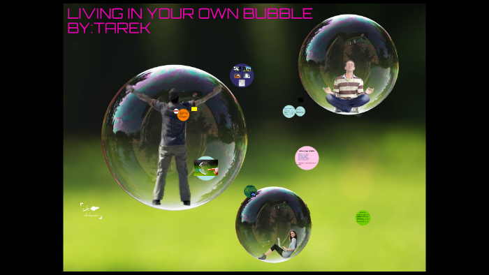 Living In Your Own Bubble By Tarek Asi