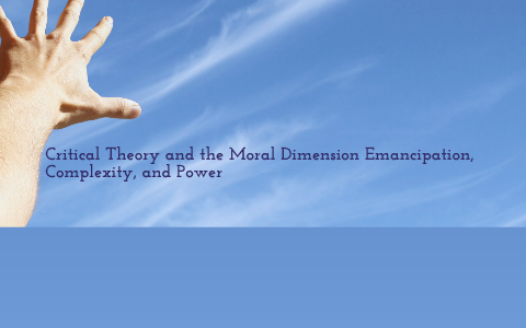 CRITICAL THEORY AND THE MORAL DIMENSION: EMANCIPATION, COMPLEXITY AND ...