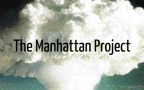 The Manhattan Project- Haley Bardin by Haley Bardin on Prezi