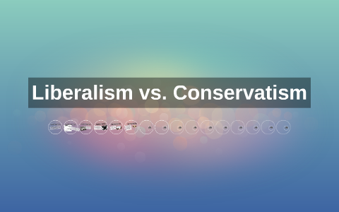 Liberalism Vs. Conservatism By Alyssa Velasquez