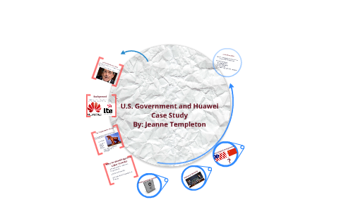 U.S. Government and Huawei Case Study by Jeanne Templeton on Prezi