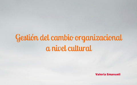 Gestión del cambio organizacional a nivel cultural by Val Ema on Prezi