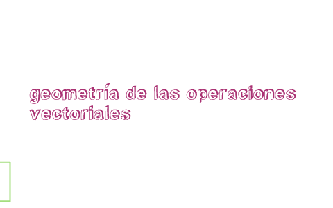 geometria de operaciones vectoriales by delfino martinez martinez on Prezi