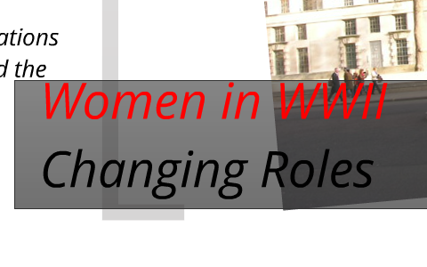 Women's Changing Roles in WWII by Carol Rae on Prezi