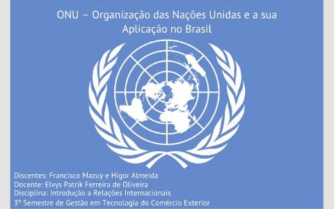 ONU - ORGANIZAÇÃO DAS NAÇÕES UNIDAS E A SUA APLICAÇÃO NO BRASIL by ...