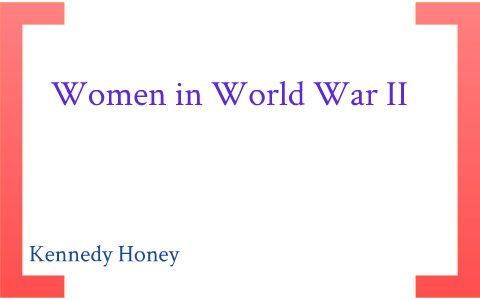 Women in World War II by Kennedy Honey on Prezi