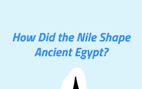 How Did the nile Shape Egypt? by diyanara lebron on Prezi
