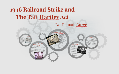 1946 Railroad Strike and The Taft Hartley Act by Hannah Burge on Prezi