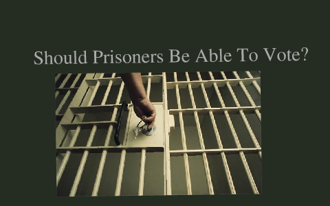 Should Prisoners Be Able To Vote By David Sanchez On Prezi