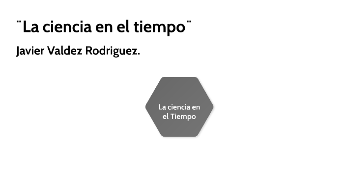 La ciencia en el tiempo by Javier Valdez on Prezi