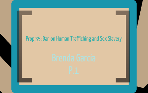 Prop 35: Ban on Human Trafficking and Sex Slavery by Brenda Garcia on Prezi