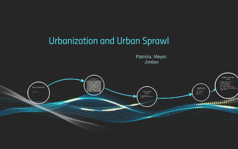 Urbanization and Urban Sprawl by Jordan Martinez on Prezi