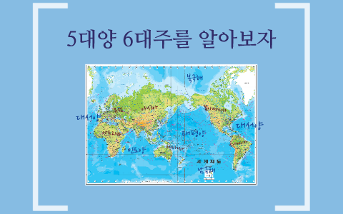 5대양 6대주를 알아보자 by 상민 이 on Prezi