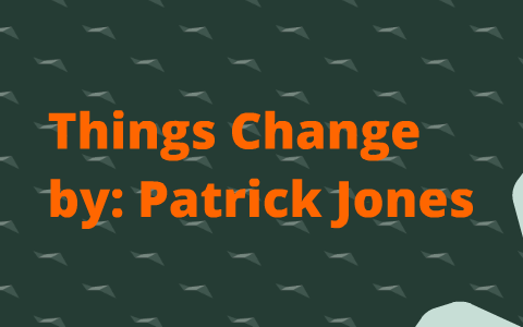 Things Change by Patrick Jones by Brittany Johnson on Prezi
