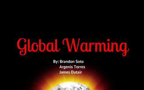 Global Warming by Brandon Soto on Prezi