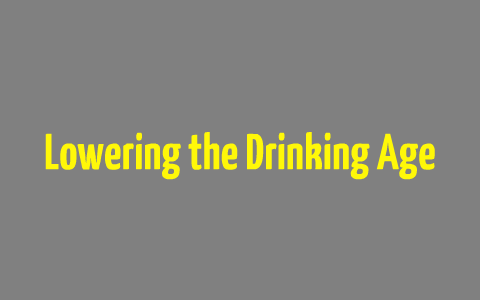 Pros of Lowering the Drinking Age by Blake Thompson on Prezi