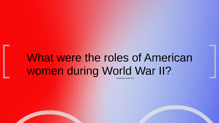What was the role of women during World War II? by Will Hunt on Prezi