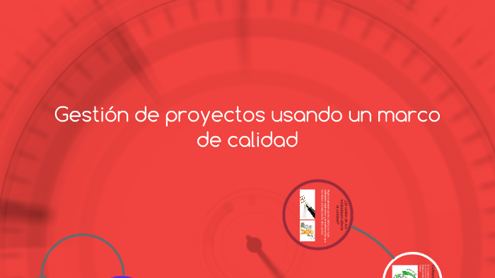 La gestión de proyectos usando un marco de calidad by on Prezi