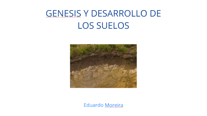 GENESIS Y DESARROLLO DE LOS SUELOS by Eduardo Moreira on Prezi