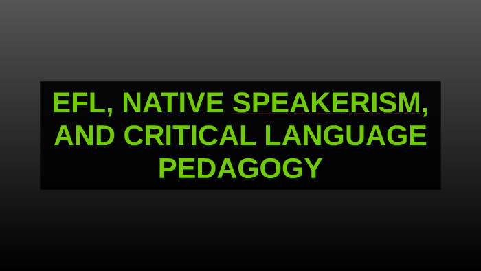 EFL, NATIVE SPEAKERISM, AND CRITICAL LANGUAGE PEDAGOGY by MUSTAPH ...
