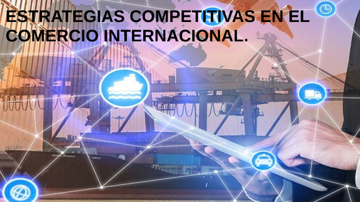 ESTRATEGIAS COMPETITIVAS EN EL COMERCIO INTERNACIONAL. By Darlen Garcia ...