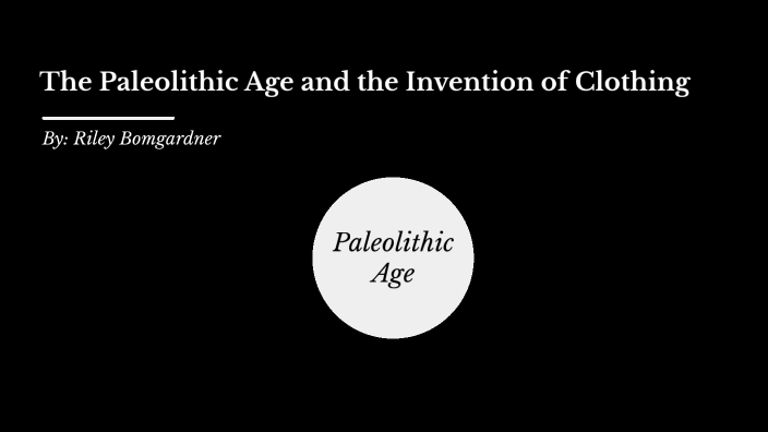 The Paleolithic Age and the Invention of Clothing by Riley Bomgardner on  Prezi Next