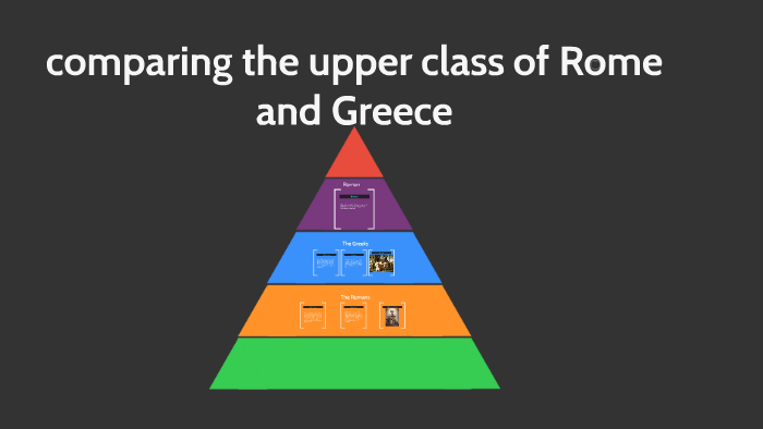 The Upper Class of Greece and Rome by david castro on Prezi
