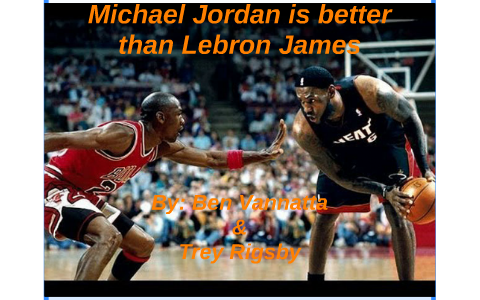 Michael Jordan Is Better Than Lebron James By Trey Rigsby