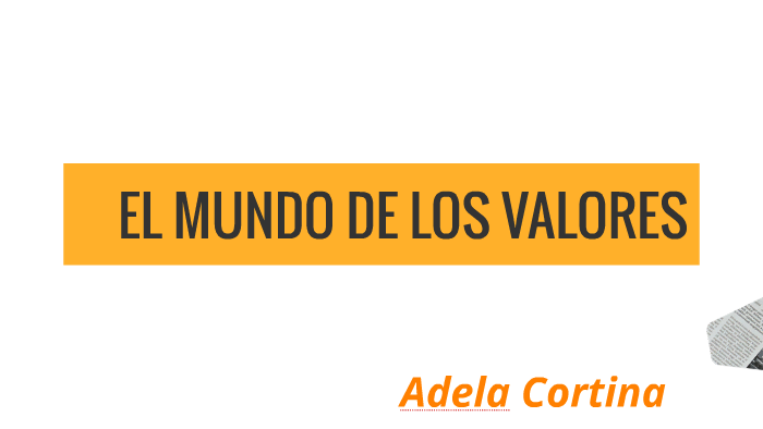 EL MUNDO DE LOS VALORES, Adela Cortina by María Eugenia Pico on Prezi