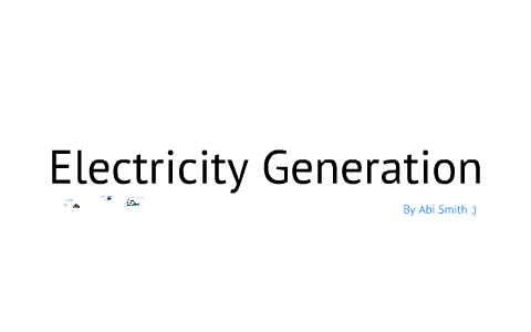 Electricity Generation by Abi Smith on Prezi