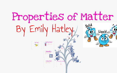 Properties of Matter by Emily Hatley on Prezi