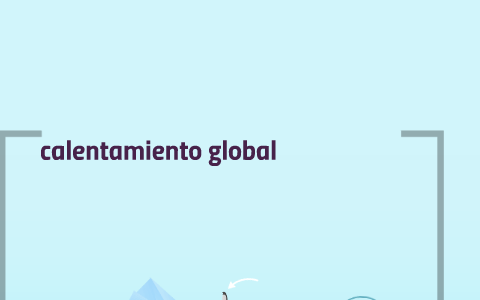 calentamiento global by juan rodriguez on Prezi