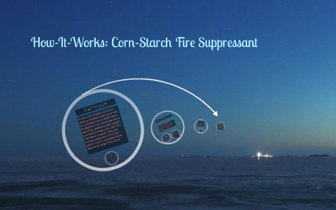 Fire Code Starch How-It-Works: Corn-Starch Fire Suppressant by Jocelyn Moreno on Prezi