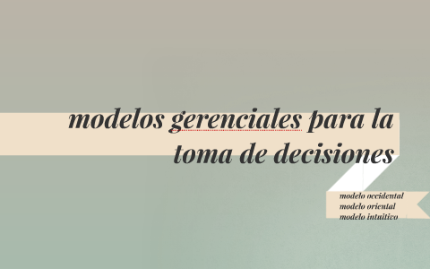modelos gerenciales para la toma de decisiones by kao marquez on Prezi