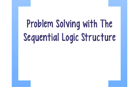 explain problem solving with sequential logic structure